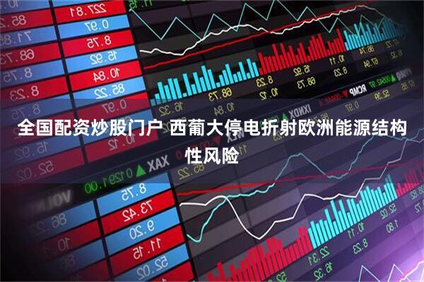 全国配资炒股门户 西葡大停电折射欧洲能源结构性风险
