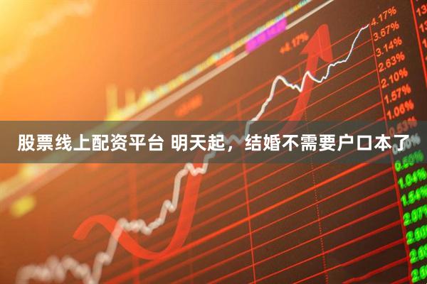 股票线上配资平台 明天起，结婚不需要户口本了