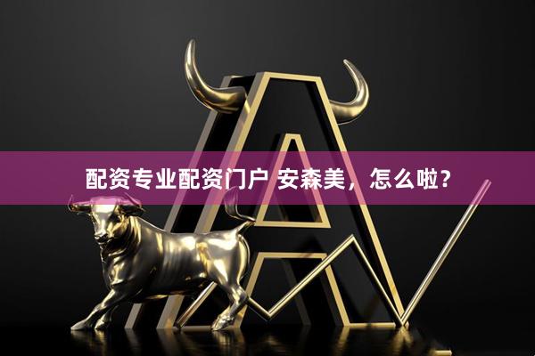 配资专业配资门户 安森美，怎么啦？