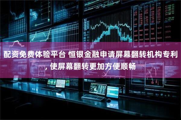 配资免费体验平台 恒银金融申请屏幕翻转机构专利, 使屏幕翻转更加方便顺畅