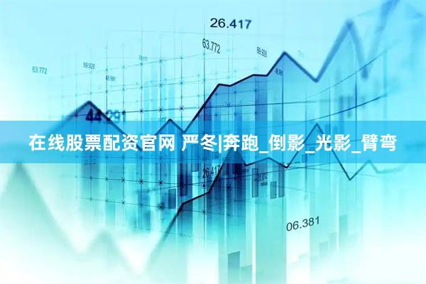 在线股票配资官网 严冬|奔跑_倒影_光影_臂弯