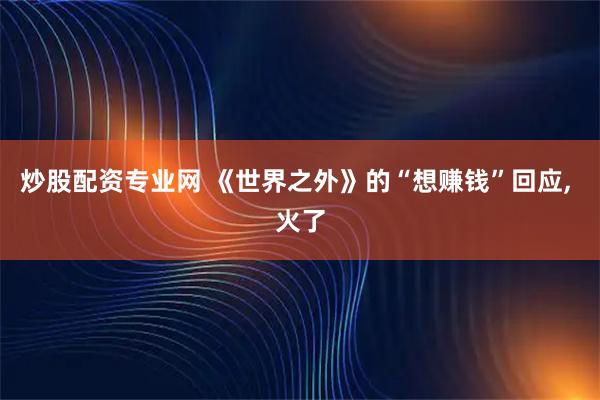 炒股配资专业网 《世界之外》的“想赚钱”回应, 火了