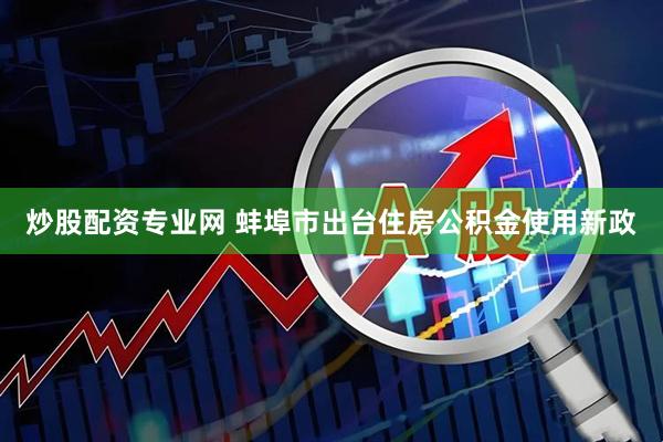 炒股配资专业网 蚌埠市出台住房公积金使用新政