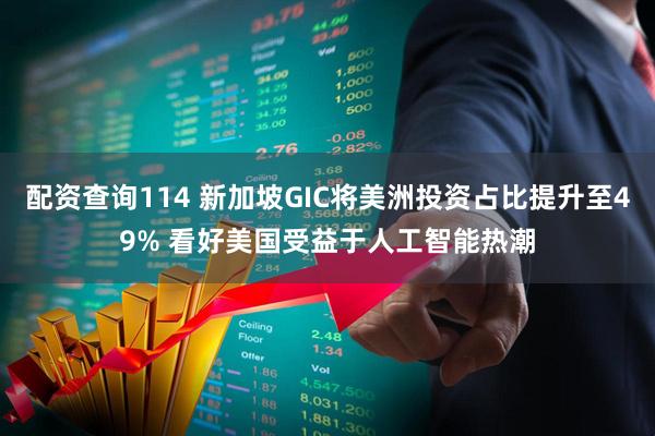 配资查询114 新加坡GIC将美洲投资占比提升至49% 看好美国受益于人工智能热潮