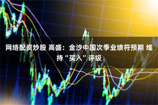网络配资炒股 高盛：金沙中国次季业绩符预期 维持“买入”评级