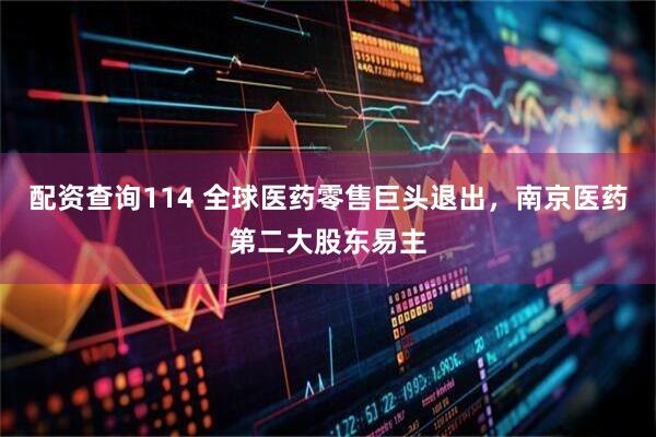配资查询114 全球医药零售巨头退出，南京医药第二大股东易主