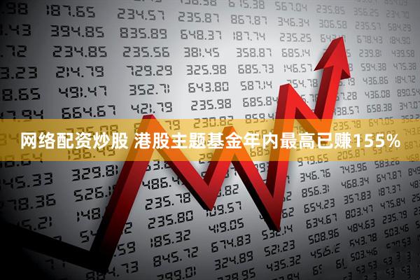 网络配资炒股 港股主题基金年内最高已赚155%